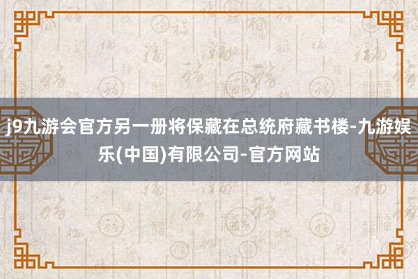 j9九游会官方另一册将保藏在总统府藏书楼-九游娱乐(中国)有限公司-官方网站
