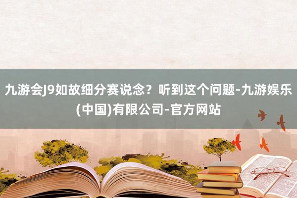九游会J9如故细分赛说念？听到这个问题-九游娱乐(中国)有限公司-官方网站
