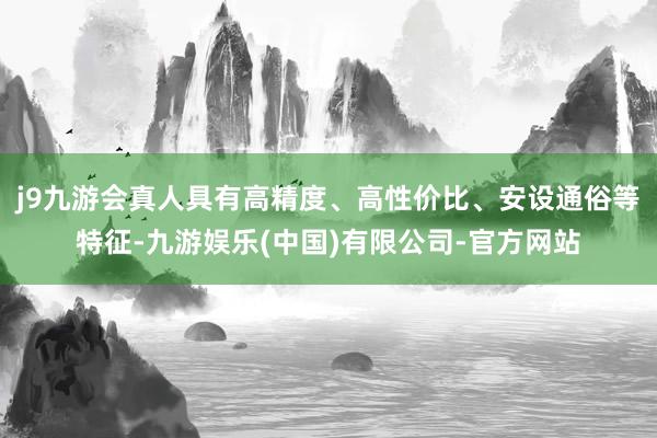 j9九游会真人具有高精度、高性价比、安设通俗等特征-九游娱乐(中国)有限公司-官方网站