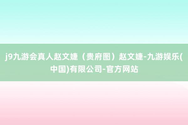 j9九游会真人赵文婕（贵府图）赵文婕-九游娱乐(中国)有限公司-官方网站