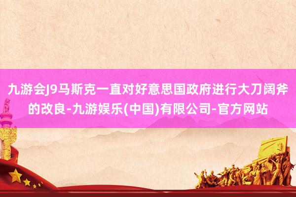 九游会J9马斯克一直对好意思国政府进行大刀阔斧的改良-九游娱乐(中国)有限公司-官方网站