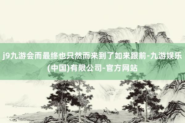 j9九游会而最终也只然而来到了如来跟前-九游娱乐(中国)有限公司-官方网站