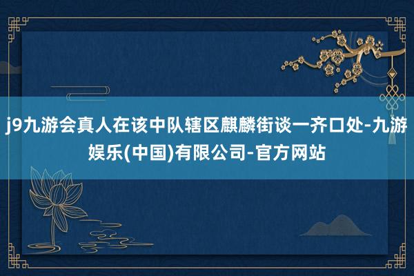 j9九游会真人在该中队辖区麒麟街谈一齐口处-九游娱乐(中国)有限公司-官方网站