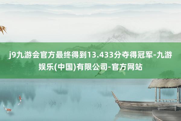 j9九游会官方最终得到13.433分夺得冠军-九游娱乐(中国)有限公司-官方网站