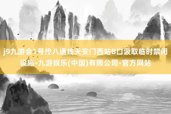 j9九游会1号线八通线天安门西站B口汲取临时禁闭设施-九游娱乐(中国)有限公司-官方网站
