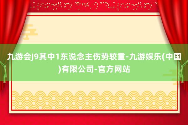 九游会J9其中1东说念主伤势较重-九游娱乐(中国)有限公司-官方网站