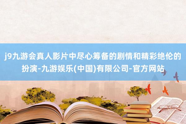 j9九游会真人影片中尽心筹备的剧情和精彩绝伦的扮演-九游娱乐(中国)有限公司-官方网站