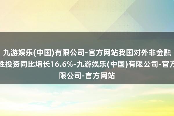 九游娱乐(中国)有限公司-官方网站我国对外非金融类获胜投资同比增长16.6%-九游娱乐(中国)有限公司-官方网站