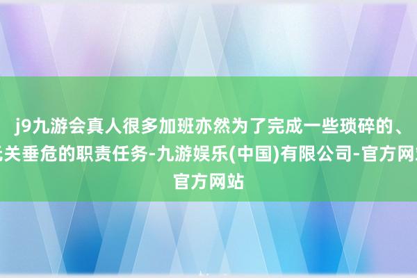 j9九游会真人很多加班亦然为了完成一些琐碎的、无关垂危的职责任务-九游娱乐(中国)有限公司-官方网站
